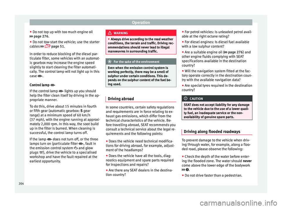 Seat Alhambra 2016  Owners Manual Operation
● Do not  t
op up w
ith too much engine oil
›››  page 276.
● Do not tow-start the vehicle; use the starter
cabl
 es  ››› 
 page 51.
In order to reduce blocking of the dies