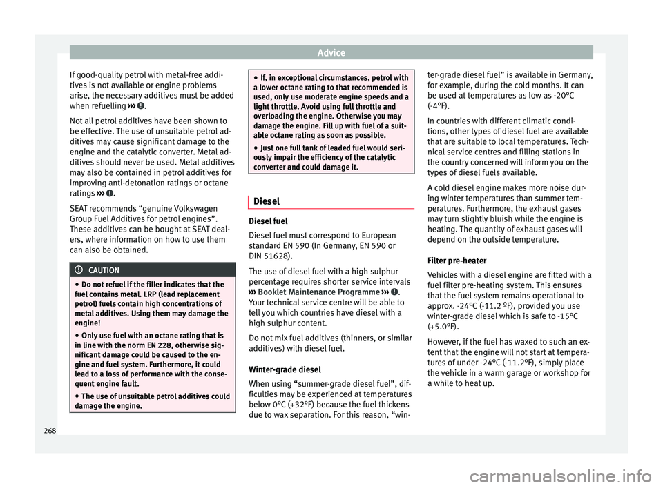 Seat Alhambra 2016 User Guide Advice
If good-quality petrol with metal-free addi-
tiv e
s
 is not available or engine problems
arise, the necessary additives must be added
when refuelling  ›››  .
Not  al
l

 petrol additives