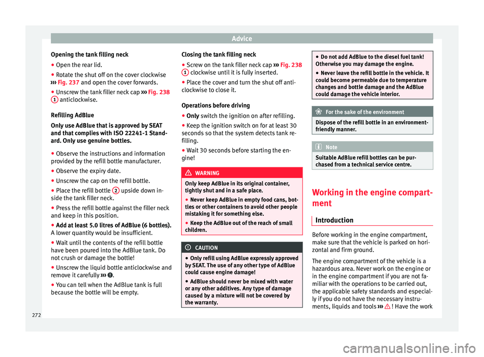 Seat Alhambra 2016 Owners Manual Advice
Opening the tank filling neck
● Open the rear lid.
● Rotate the shut off on the cover clockwise
› ›
›
Fig. 237 and open the cover forwards.
● Unscrew the tank filler neck cap › Seat Alhambra 2016 Owners Manual Advice
Opening the tank filling neck
● Open the rear lid.
● Rotate the shut off on the cover clockwise
› ›
›
Fig. 237 and open the cover forwards.
● Unscrew the tank filler neck cap ›