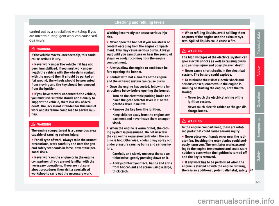 Seat Alhambra 2016  Owners Manual Checking and refilling levels
carried out by a specialised workshop if you
ar e u
nc
ertain. Negligent work can cause seri-
ous injury. WARNING
If the vehicle moves unexpectedly, this could
cau se ser