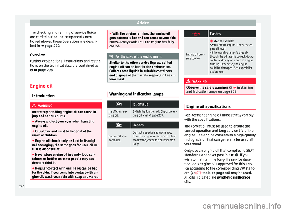 Seat Alhambra 2016 Owners Manual Advice
The checking and refilling of service fluids
ar e c
arried out
on the components men-
tioned above. These operations are descri-
bed in ››› page 272.
Overview
Further explanations, inst Seat Alhambra 2016 Owners Manual Advice
The checking and refilling of service fluids
ar e c
arried out
on the components men-
tioned above. These operations are descri-
bed in ››› page 272.
Overview
Further explanations, inst