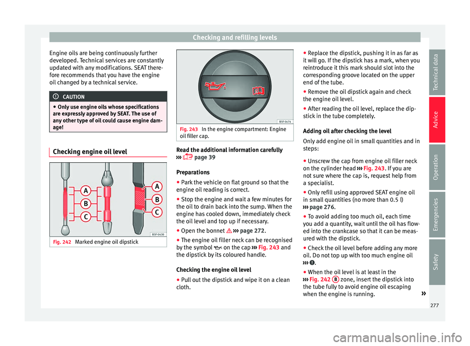 Seat Alhambra 2016 Owners Manual Checking and refilling levels
Engine oils are being continuously further
dev eloped.
T
echnical services are constantly
updated with any modifications. SEAT there-
fore recommends that you have the e Seat Alhambra 2016 Owners Manual Checking and refilling levels
Engine oils are being continuously further
dev eloped.
T
echnical services are constantly
updated with any modifications. SEAT there-
fore recommends that you have the e