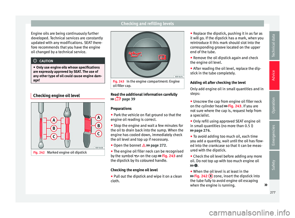 Seat Alhambra 2016  Owners Manual Checking and refilling levels
Engine oils are being continuously further
dev eloped. 
T
echnical services are constantly
updated with any modifications. SEAT there-
fore recommends that you have the e