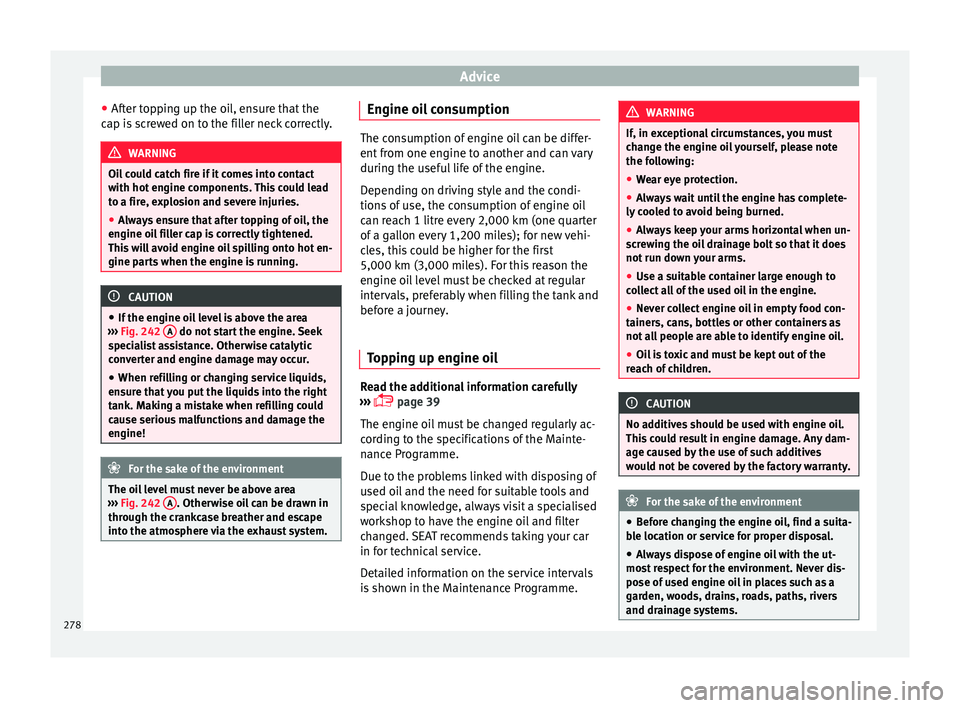 Seat Alhambra 2016  Owners Manual Advice
● Af t
er t
opping up the oil, ensure that the
cap is screwed on to the filler neck correctly. WARNING
Oil could catch fire if it comes into contact
with hot  en

gine components. This could 
