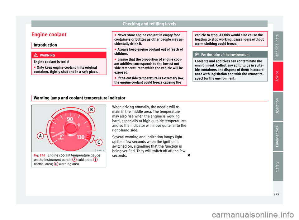 Seat Alhambra 2016 Owners Guide Checking and refilling levels
Engine coolant Intr oduction WARNING
Engine coolant is toxic!
● Only keep engine coolant in its original
cont ainer
, tightly shut and in a safe place. ●
Never s t
o Seat Alhambra 2016 Owners Guide Checking and refilling levels
Engine coolant Intr oduction WARNING
Engine coolant is toxic!
● Only keep engine coolant in its original
cont ainer
, tightly shut and in a safe place. ●
Never s t
o