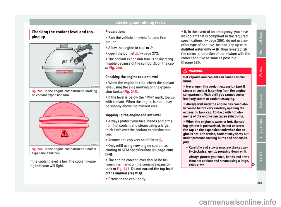 Seat Alhambra 2016  Owners Manual Checking and refilling levels
Checking the coolant level and top-
pin g up Fig. 245 
In the engine compartment: Marking
on c oo
l
ant expansion tank Fig. 246 
In the engine compartment: Coolant
e xp
a