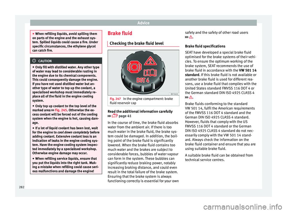 Seat Alhambra 2016 Owners Manual Advice
●
When refi l
ling liquids, avoid spilling them
on parts of the engine and the exhaust sys-
tem. Spilled liquids could cause a fire. Under
specific circumstances, the ethylene glycol
can catc Seat Alhambra 2016 Owners Manual Advice
●
When refi l
ling liquids, avoid spilling them
on parts of the engine and the exhaust sys-
tem. Spilled liquids could cause a fire. Under
specific circumstances, the ethylene glycol
can catc