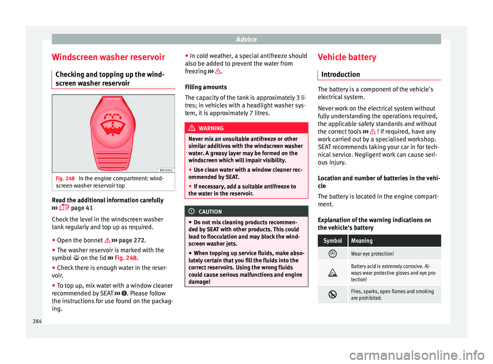 Seat Alhambra 2016 Owners Guide Advice
Windscreen washer reservoir Chec k
in
g and topping up the wind-
screen washer reservoir Fig. 248
In the engine compartment: wind-
s c
r
een washer reservoir top Read the additional informati Seat Alhambra 2016 Owners Guide Advice
Windscreen washer reservoir Chec k
in
g and topping up the wind-
screen washer reservoir Fig. 248
In the engine compartment: wind-
s c
r
een washer reservoir top Read the additional informati