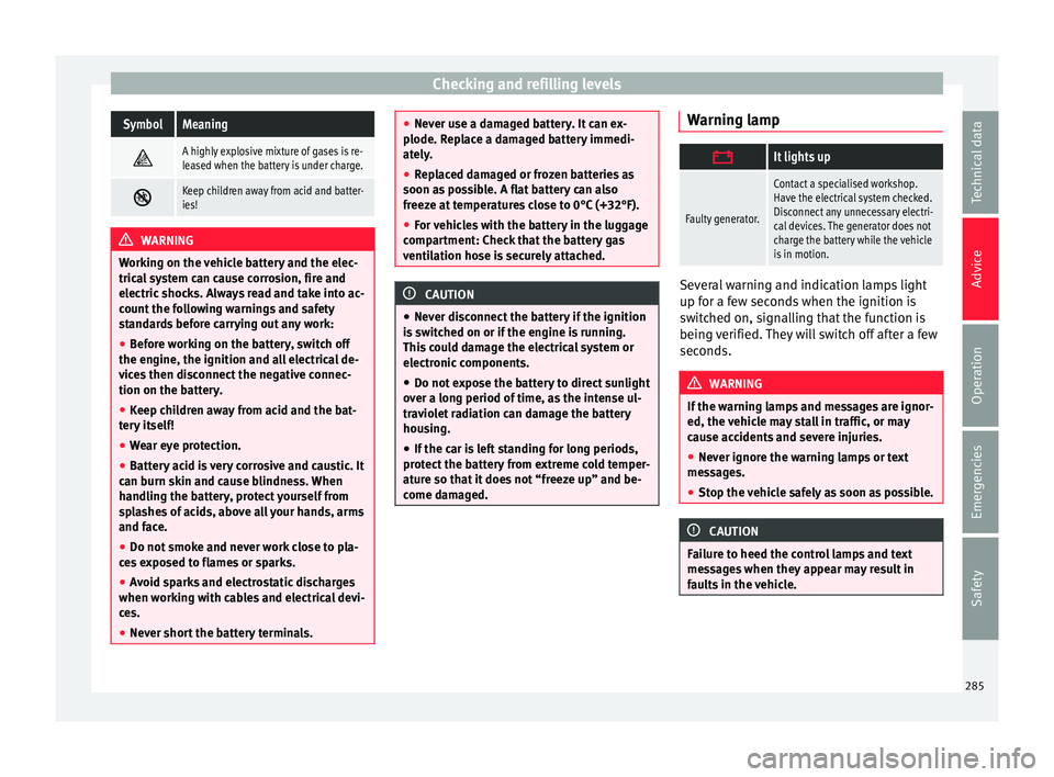 Seat Alhambra 2016 Owners Guide Checking and refilling levelsSymbolMeaning
A highly explosive mixture of gases is re-
leased when the battery is under charge.
Keep children away from acid and batter-
ies!
WARNING
Working on Seat Alhambra 2016 Owners Guide Checking and refilling levelsSymbolMeaning
A highly explosive mixture of gases is re-
leased when the battery is under charge.
Keep children away from acid and batter-
ies!
WARNING
Working on