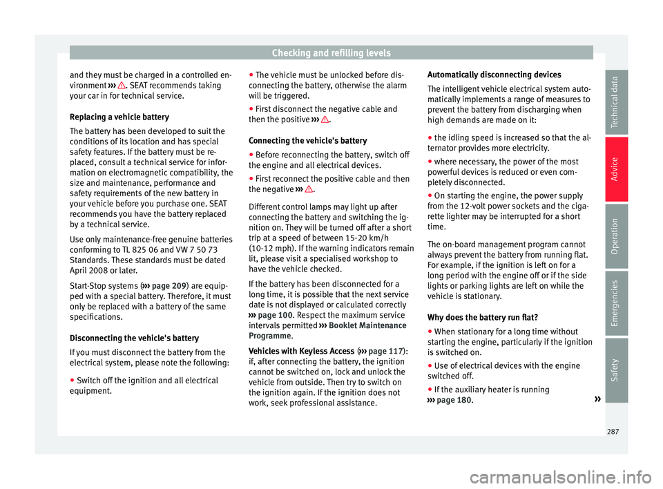 Seat Alhambra 2016 Owners Guide Checking and refilling levels
and they must be charged in a controlled en-
v ir
onment
››› . SEAT recommends taking
y our c
ar in f
or technical service.
Replacing a vehicle battery
The batter Seat Alhambra 2016 Owners Guide Checking and refilling levels
and they must be charged in a controlled en-
v ir
onment
››› . SEAT recommends taking
y our c
ar in f
or technical service.
Replacing a vehicle battery
The batter