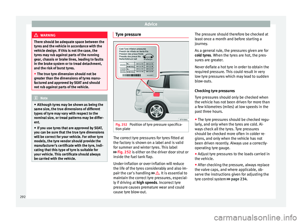 Seat Alhambra 2016 Owners Manual Advice
WARNING
There should be adequate space between the
tyr e
s and the vehicle in accordance with the
vehicle design. If this is not the case, the
tyres may rub against parts of the running
gear, c Seat Alhambra 2016 Owners Manual Advice
WARNING
There should be adequate space between the
tyr e
s and the vehicle in accordance with the
vehicle design. If this is not the case, the
tyres may rub against parts of the running
gear, c