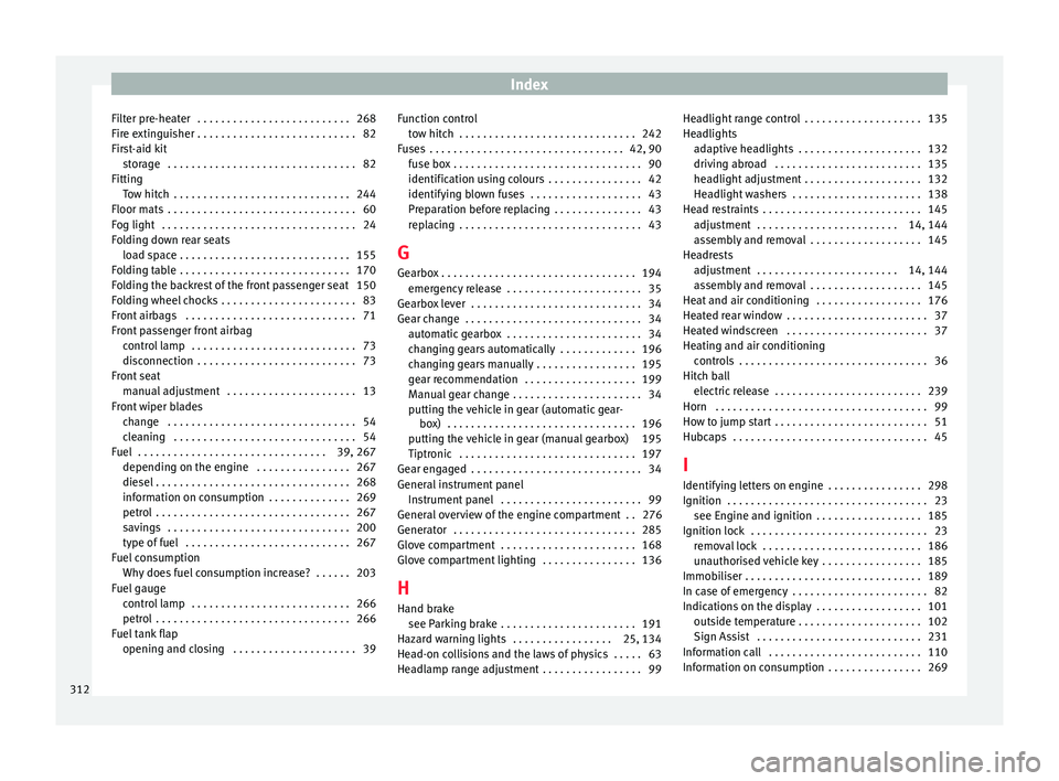 Seat Alhambra 2016 Owners Manual Index
Filter pre-heater . . . . . . . . . . . . . . . . . . . . . . . . . . 268
Fir e e
xtin
guisher . . . . . . . . . . . . . . . . . . . . . . . . . . . 82
First-aid kit storage . . . . . . . . . Seat Alhambra 2016 Owners Manual Index
Filter pre-heater . . . . . . . . . . . . . . . . . . . . . . . . . . 268
Fir e e
xtin
guisher . . . . . . . . . . . . . . . . . . . . . . . . . . . 82
First-aid kit storage . . . . . . . . .