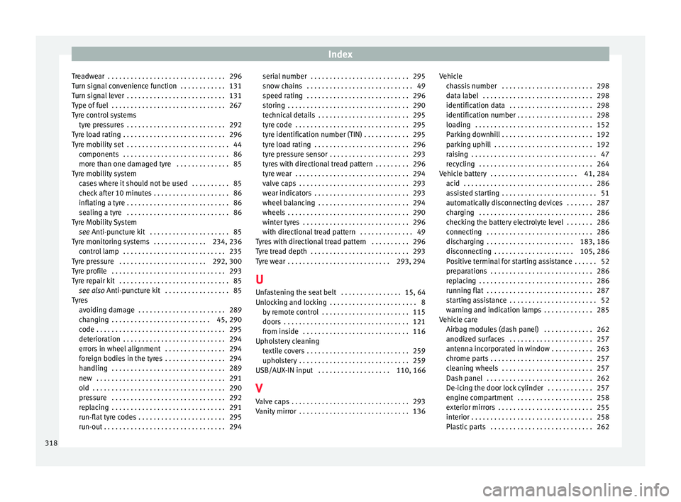 Seat Alhambra 2016 Owners Manual Index
Treadwear . . . . . . . . . . . . . . . . . . . . . . . . . . . . . . . 296
T urn s
ign
al convenience function . . . . . . . . . . . . 131
Turn signal lever . . . . . . . . . . . . . . . . . Seat Alhambra 2016 Owners Manual Index
Treadwear . . . . . . . . . . . . . . . . . . . . . . . . . . . . . . . 296
T urn s
ign
al convenience function . . . . . . . . . . . . 131
Turn signal lever . . . . . . . . . . . . . . . . .