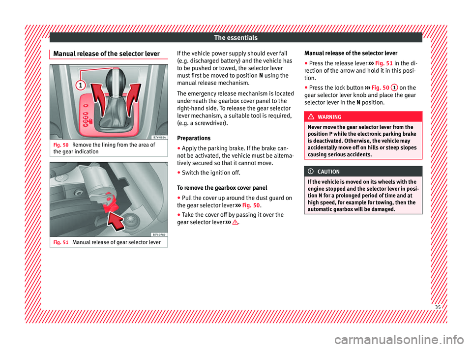 Seat Alhambra 2016  Owners Manual The essentials
Manual release of the selector lever Fig. 50 
Remove the lining from the area of
the g e
ar indic
ation Fig. 51 
Manual release of gear selector lever If the vehicle power supply should