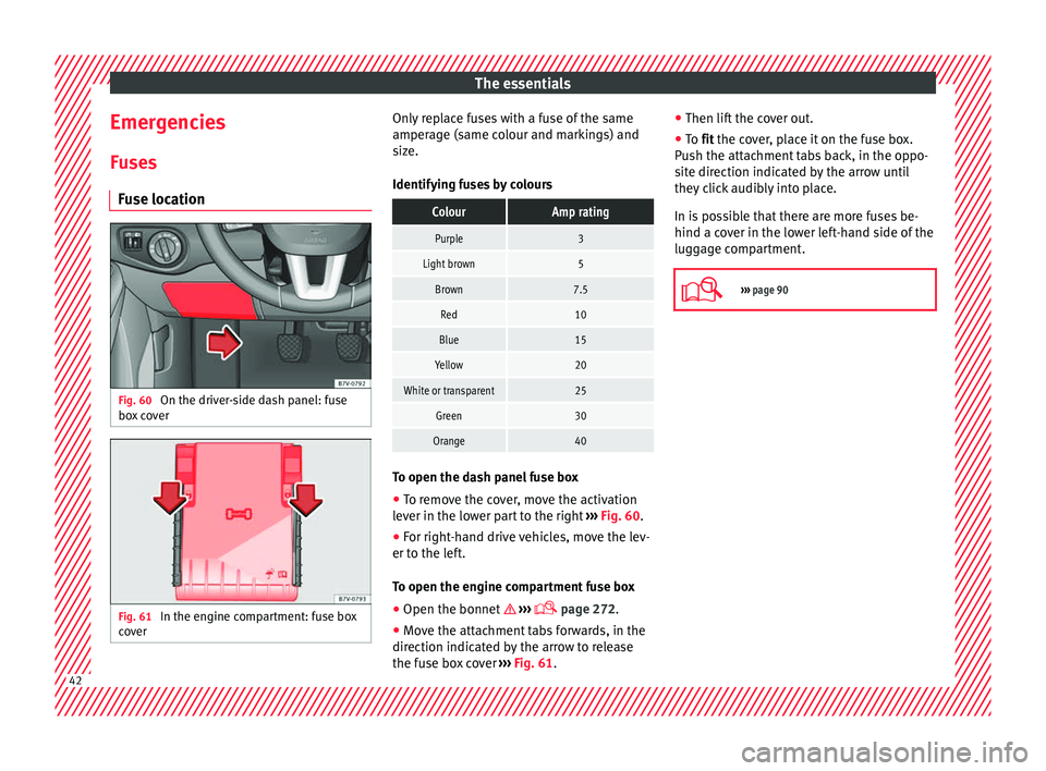 Seat Alhambra 2016 Service Manual The essentials
Emergencies F u
se
s
Fuse location Fig. 60
On the driver-side dash panel: fuse
bo x
c
over Fig. 61
In the engine compartment: fuse box
c o
v
er Only replace fuses with a fuse of th Seat Alhambra 2016 Service Manual The essentials
Emergencies F u
se
s
Fuse location Fig. 60
On the driver-side dash panel: fuse
bo x
c
over Fig. 61
In the engine compartment: fuse box
c o
v
er Only replace fuses with a fuse of th