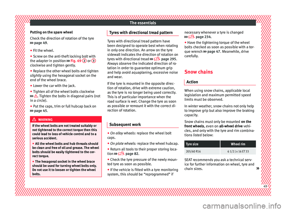 Seat Alhambra 2016 User Guide The essentials
Putting on the spare wheel
Chec k
 the dir
ection of rotation of the tyre
›››  page 49.
● Fit the wheel.
● Screw on the anti-theft locking bolt with
the adapt
 er in position 