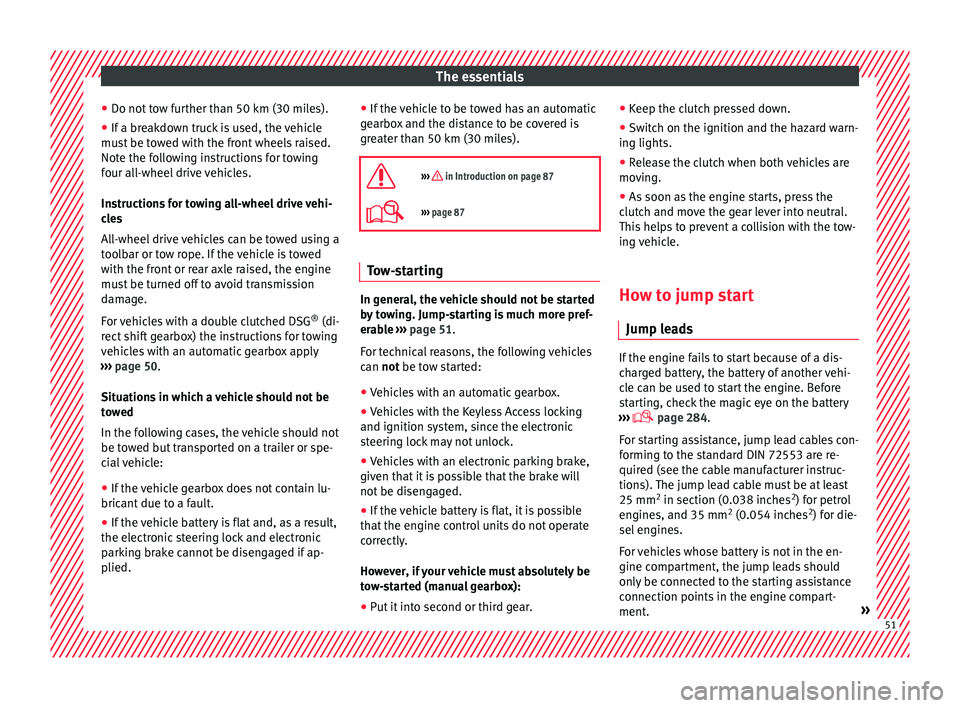 Seat Alhambra 2016  Owners Manual The essentials
● Do not  t
o
w further than 50 km (30 miles).
● If a breakdown truck is used, the vehicle
must
  be towed with the front wheels raised.
Note the following instructions for towing
f