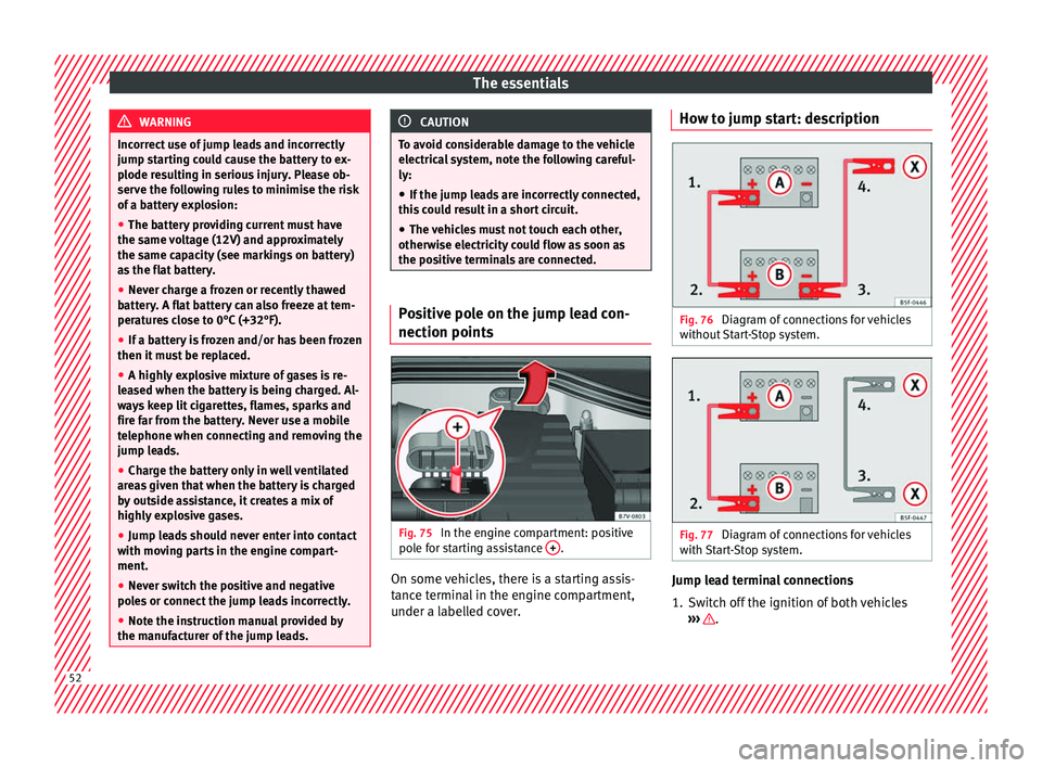 Seat Alhambra 2016 Workshop Manual The essentials
WARNING
Incorrect use of jump leads and incorrectly
jump st ar
ting could cause the battery to ex-
plode resulting in serious injury. Please ob-
serve the following rules to minimise th Seat Alhambra 2016 Workshop Manual The essentials
WARNING
Incorrect use of jump leads and incorrectly
jump st ar
ting could cause the battery to ex-
plode resulting in serious injury. Please ob-
serve the following rules to minimise th