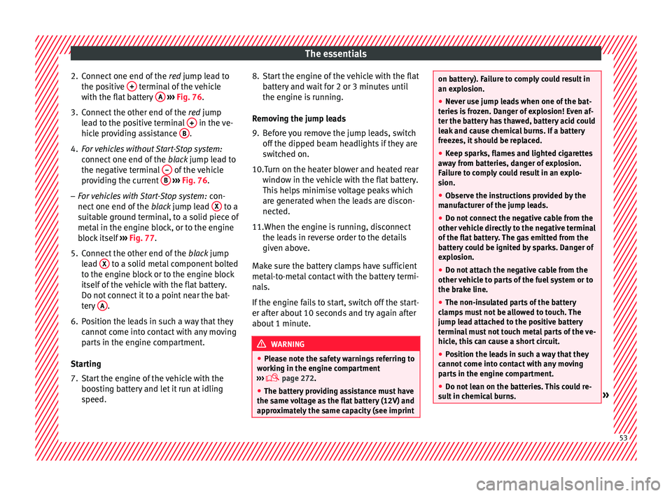 Seat Alhambra 2016  Owners Manual The essentials
2. Connect one end of the  re
d  jump lead to
the positive  +  terminal of the vehicle
w ith the fl
at
 battery  A  
› ›› 
Fig. 76
.
3.
Connect the other end of the  red
  jump
le