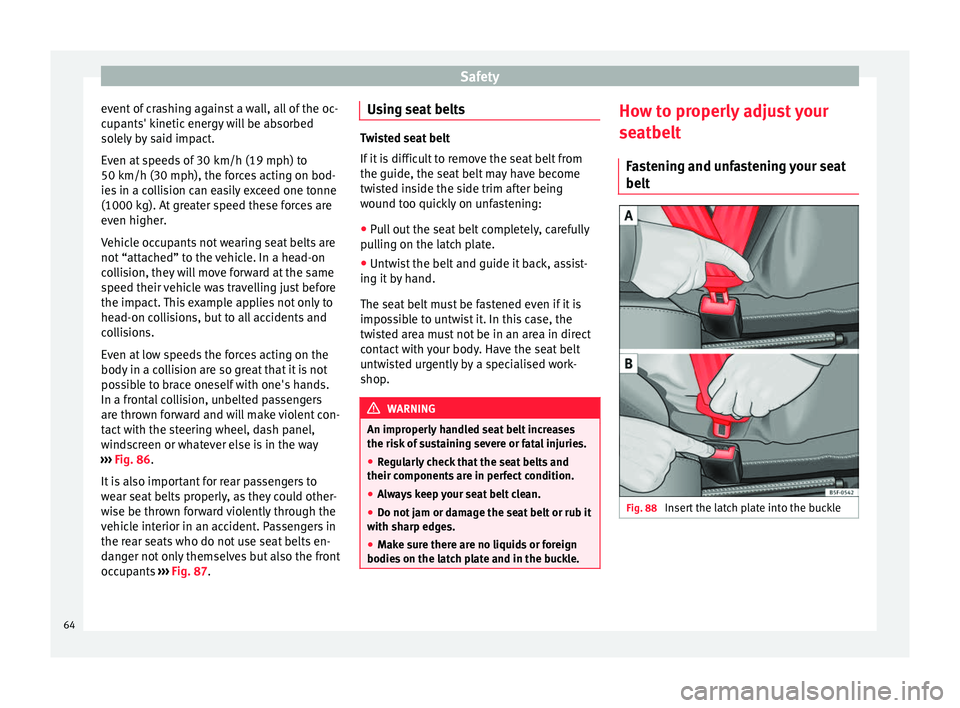 Seat Alhambra 2016  Owners Manual Safety
event of crashing against a wall, all of the oc-
c up
ants' k
inetic energy will be absorbed
solely by said impact.
Even at speeds of 30 km/h (19 mph) to
50 km/h (30 mph), the forces acting