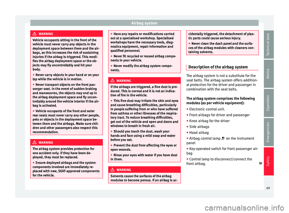 Seat Alhambra 2016  Owners Manual Airbag system
WARNING
Vehicle occupants sitting in the front of the
vehic l
e must never carry any objects in the
deployment space between them and the air-
bags, as this increases the risk of sustain