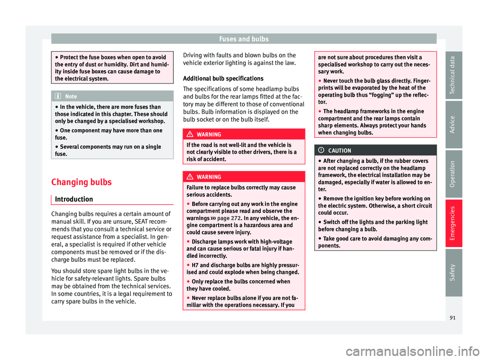 Seat Alhambra 2016  Owners Manual Fuses and bulbs
●
Prot ect
 the fuse boxes when open to avoid
the entry of dust or humidity. Dirt and humid-
ity inside fuse boxes can cause damage to
the electrical system. Note
● In the  vehic

