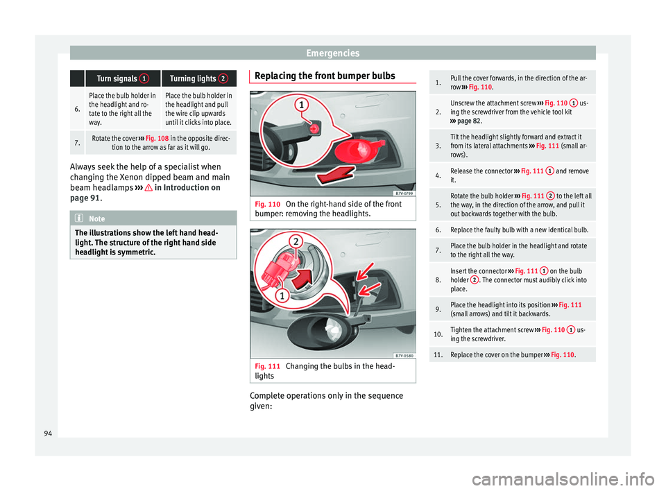 Seat Alhambra 2016 Owners Guide Emergencies Turn signals 
1Turning lights  2
6.
Place the bulb holder in
the headlight and ro-
tate to the right all the
way.Place the bulb holder in
the headlight and pull
the wire clip upwards
until