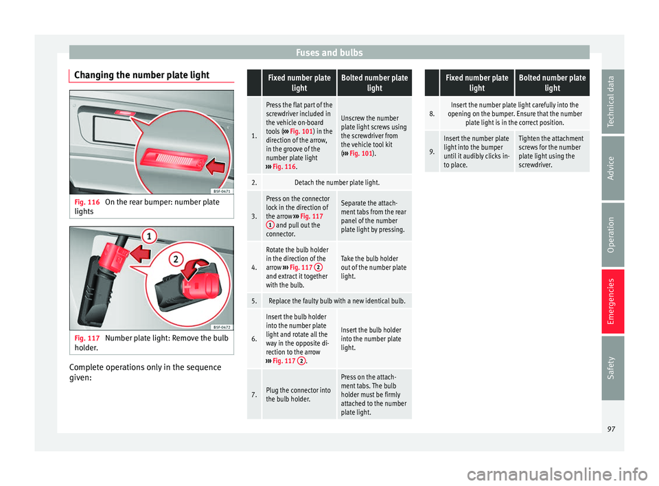 Seat Alhambra 2016 Owners Manual Fuses and bulbs
Changing the number plate light Fig. 116
On the rear bumper: number plate
lights Fig. 117
Number plate light: Remove the bulb
ho l
der
. Complete operations only in the sequence
giv
Seat Alhambra 2016 Owners Manual Fuses and bulbs
Changing the number plate light Fig. 116
On the rear bumper: number plate
lights Fig. 117
Number plate light: Remove the bulb
ho l
der
. Complete operations only in the sequence
giv