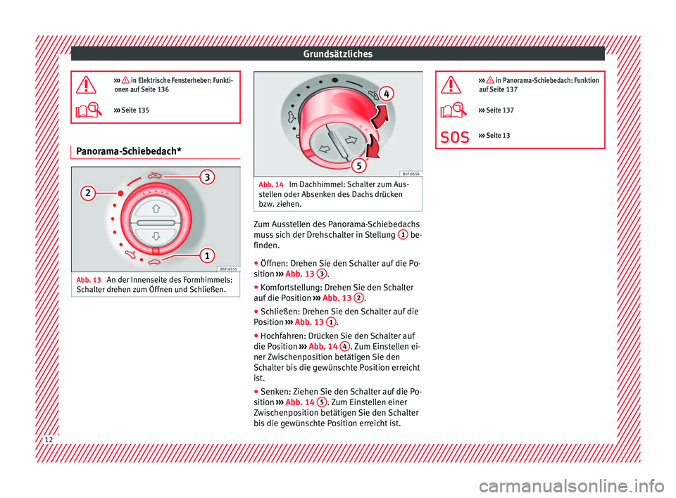 Seat Alhambra 2016  Betriebsanleitung (in German) Grundsätzliches
›››  in Elektrische Fensterheber: Funkti-
onen auf Seite 136
›››  Seite 135 Panorama-Schiebedach*
Abb. 13 
An der Innenseite des Formhimmels:
Sc h
alt

er drehen zum