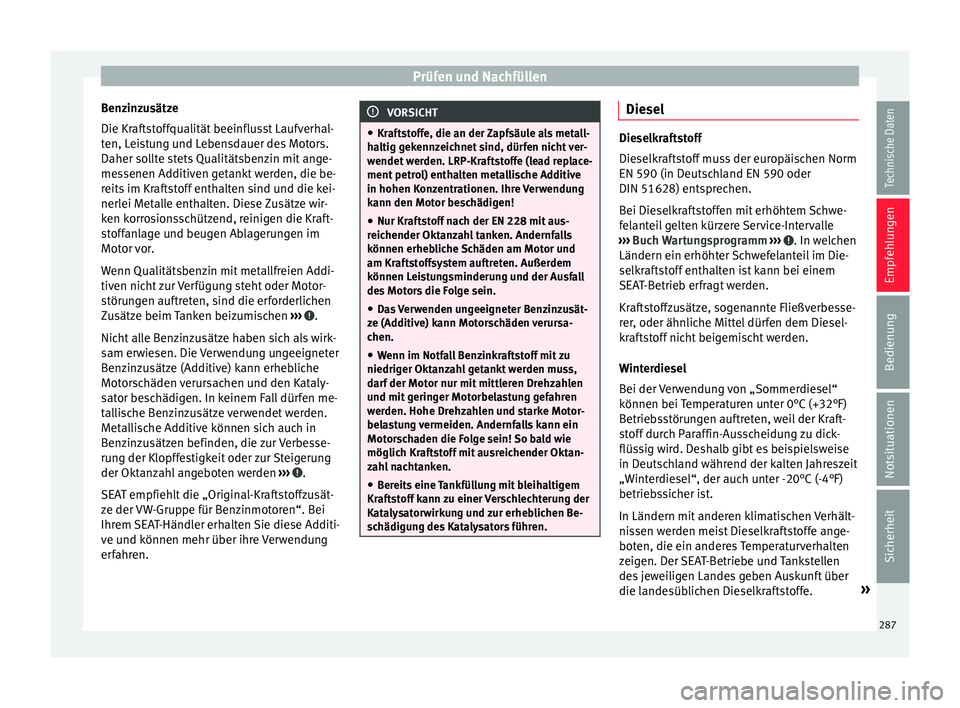 Seat Alhambra 2016  Betriebsanleitung (in German) Prüfen und Nachfüllen
Benzinzusätze
Die Kr af
ts
toffqualität beeinflusst Laufverhal-
ten, Leistung und Lebensdauer des Motors.
Daher sollte stets Qualitätsbenzin mit ange-
messenen Additiven get