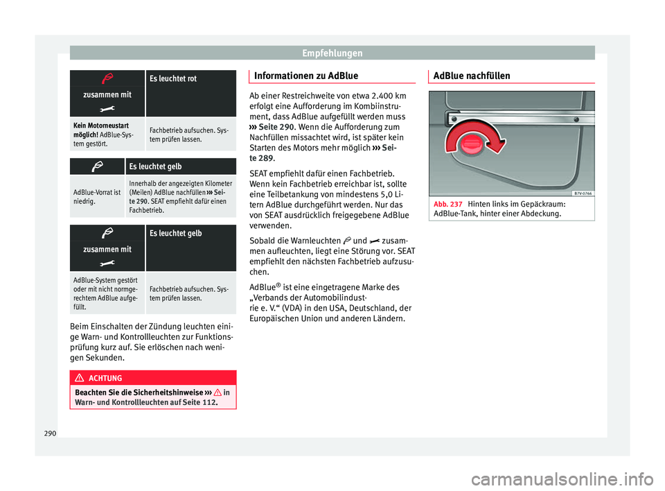 Seat Alhambra 2016  Betriebsanleitung (in German) Empfehlungen
Es leuchtet rot
zusammen mit

Kein Motorneustart
möglich! AdBlue-Sys-
tem gestört.Fachbetrieb aufsuchen. Sys-
tem prüfen lassen.

Es leuchtet gelb
AdBlue-Vorrat ist
niedrig.In