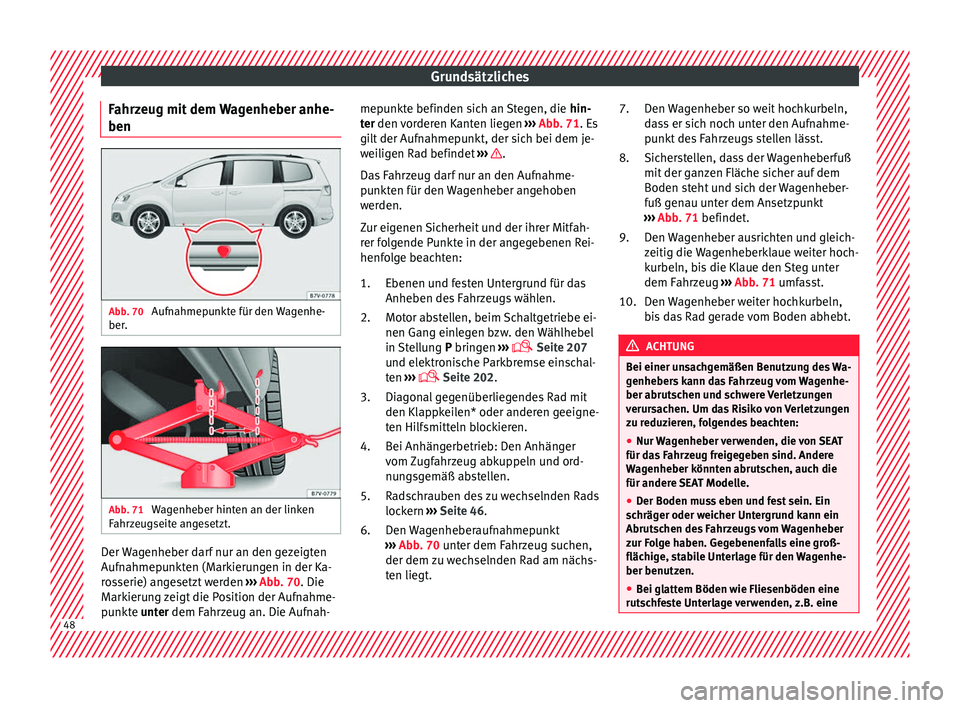 Seat Alhambra 2016  Betriebsanleitung (in German) Grundsätzliches
Fahrzeug mit dem Wagenheber anhe-
ben Abb. 70 
Aufnahmepunkte für den Wagenhe-
ber . Abb. 71 
Wagenheber hinten an der linken
F ahr
z
eugseite angesetzt. Der Wagenheber darf nur an d