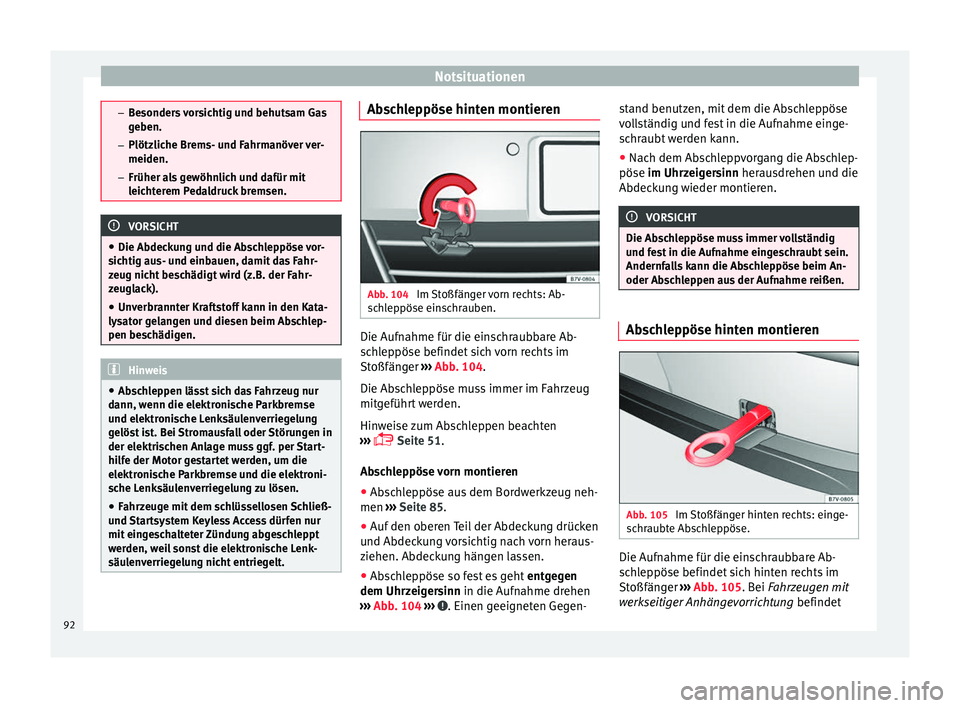 Seat Alhambra 2016  Betriebsanleitung (in German) Notsituationen
–
Be sonder
s vorsichtig und behutsam Gas
geben.
– Plötzliche Brems- und Fahrmanöver ver-
meiden.
– Früher als gewöhnlich und dafür mit
leichterem Pedaldruck bremsen. VORSICH