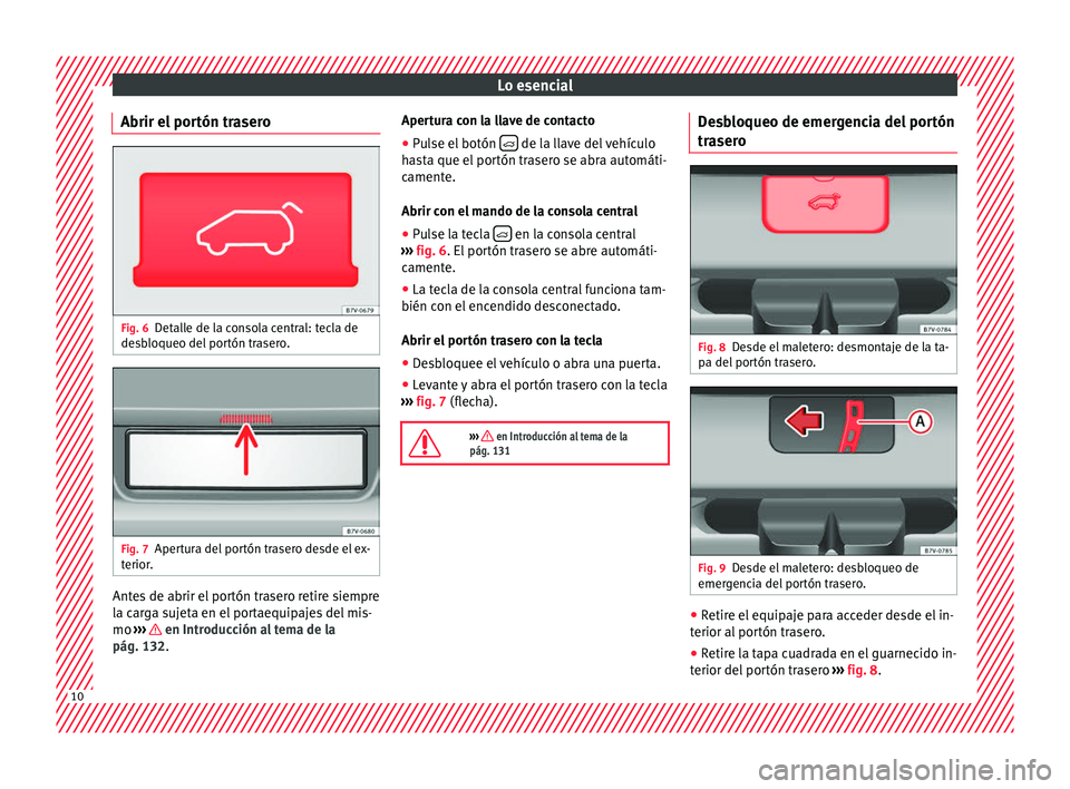 Seat Alhambra 2016  Manual del propietario (in Spanish) Lo esencial
Abrir el portón trasero Fig. 6
Detalle de la consola central: tecla de
de s
b
loqueo del portón trasero. Fig. 7
Apertura del portón trasero desde el ex-
t erior
. Antes de abrir el port