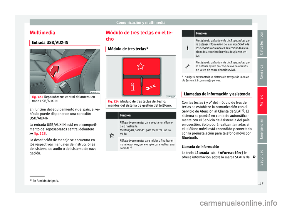 Seat Alhambra 2016 Manual del propietario (in Spanish) Comunicación y multimedia
Multimedia Entr a
d
a USB/AUX-IN Fig. 123
Reposabrazos central delantero: en-
tr a
d
a USB/AUX-IN. En función del equipamiento y del país, el ve-
híc
u
lo p
uede dispon Seat Alhambra 2016 Manual del propietario (in Spanish) Comunicación y multimedia
Multimedia Entr a
d
a USB/AUX-IN Fig. 123
Reposabrazos central delantero: en-
tr a
d
a USB/AUX-IN. En función del equipamiento y del país, el ve-
híc
u
lo p
uede dispon
