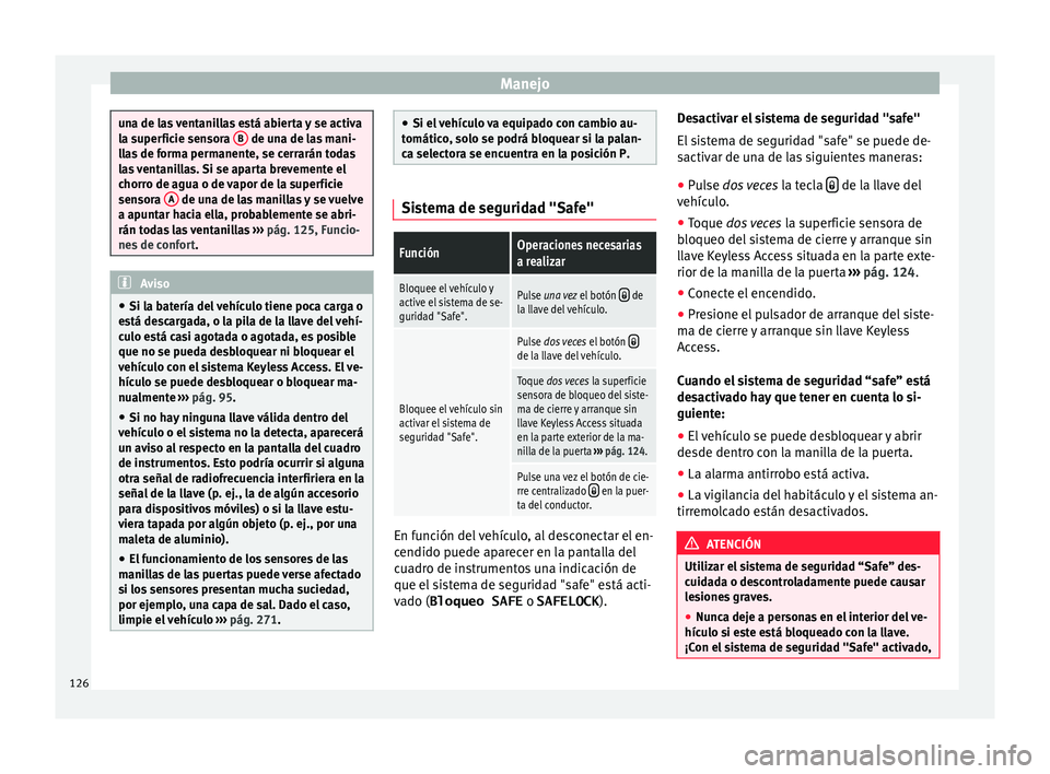 Seat Alhambra 2016  Manual del propietario (in Spanish) Manejo
una de las ventanillas está abierta y se activa
la s
uper
ficie sensora  B  de una de las mani-
ll a
s de forma permanente, se cerrarán todas
las ventanillas. Si se aparta brevemente el
chorr