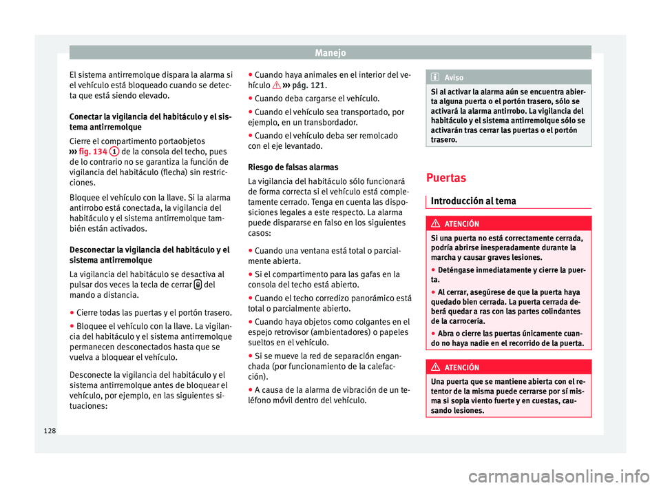 Seat Alhambra 2016  Manual del propietario (in Spanish) Manejo
El sistema antirremolque dispara la alarma si
el  
v
ehículo está bloqueado cuando se detec-
ta que está siendo elevado.
Conectar la vigilancia del habitáculo y el sis-
tema antirremolque
C