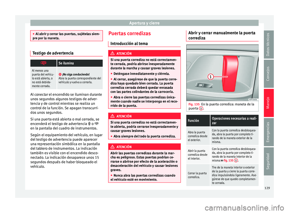 Seat Alhambra 2016  Manual del propietario (in Spanish) Apertura y cierre
●
Al abrir 
y cerrar las puertas, sujételas siem-
pre por la maneta. Testigo de advertencia

Se ilumina
Al menos una
puerta del vehícu-
lo está abierta, o
no está debida-
me