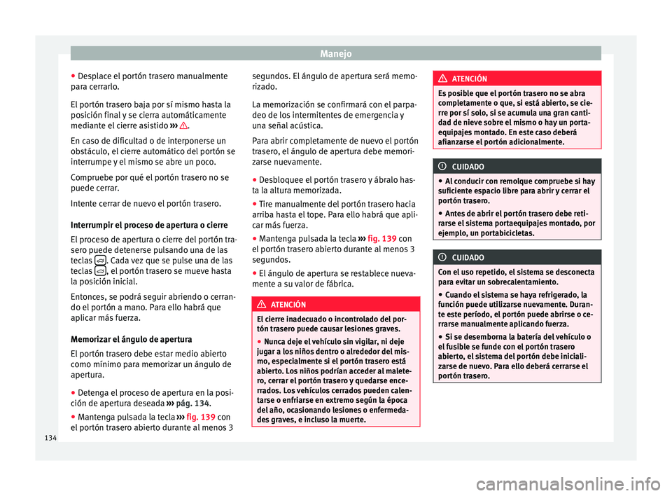 Seat Alhambra 2016  Manual del propietario (in Spanish) Manejo
● De
s
place el portón trasero manualmente
para cerrarlo.
El portón trasero baja por sí mismo hasta la
posición final y se cierra automáticamente
mediante el cierre asistido  ›››  