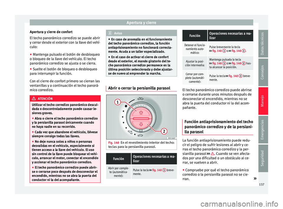 Seat Alhambra 2016  Manual del propietario (in Spanish) Apertura y cierre
Apertura y cierre de confort
El  t
ec
ho panorámico corredizo se puede abrir
y cerrar desde el exterior con la llave del vehí-
culo:
● Mantenga pulsado el botón de desbloqueo
o 
