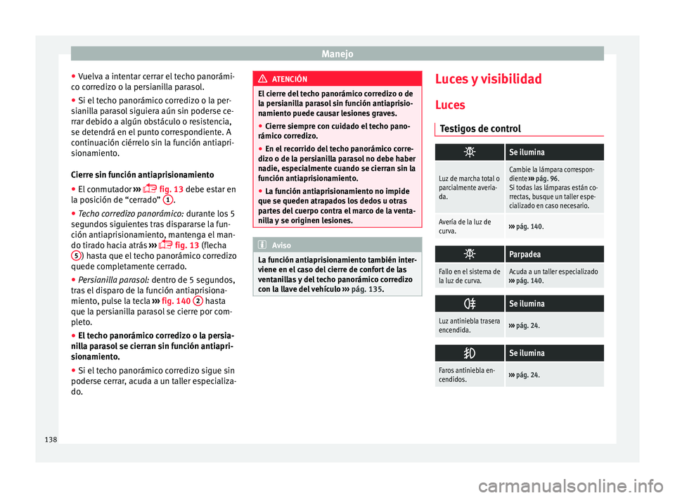 Seat Alhambra 2016  Manual del propietario (in Spanish) Manejo
● Vuelv
a a int
entar cerrar el techo panorámi-
co corredizo o la persianilla parasol.
● Si el techo panorámico corredizo o la per-
siani
 lla parasol siguiera aún sin poderse ce-
rrar d