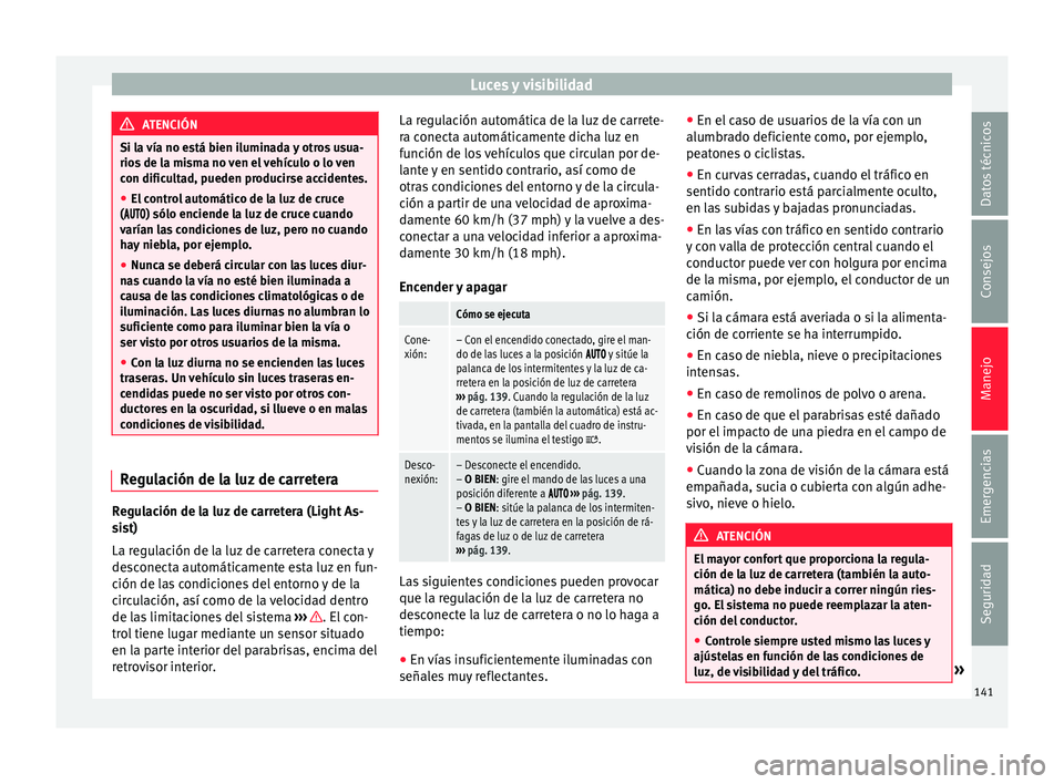 Seat Alhambra 2016  Manual del propietario (in Spanish) Luces y visibilidad
ATENCIÓN
Si la vía no está bien iluminada y otros usua-
rios  de l
a misma no ven el vehículo o lo ven
con dificultad, pueden producirse accidentes.
● El control automático 