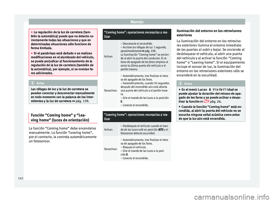 Seat Alhambra 2016  Manual del propietario (in Spanish) Manejo
●
La re gu
lación de la luz de carretera (tam-
bién la automática) puede que no detecte co-
rrectamente todas las situaciones y que en
determinadas situaciones sólo funcione de
forma limi