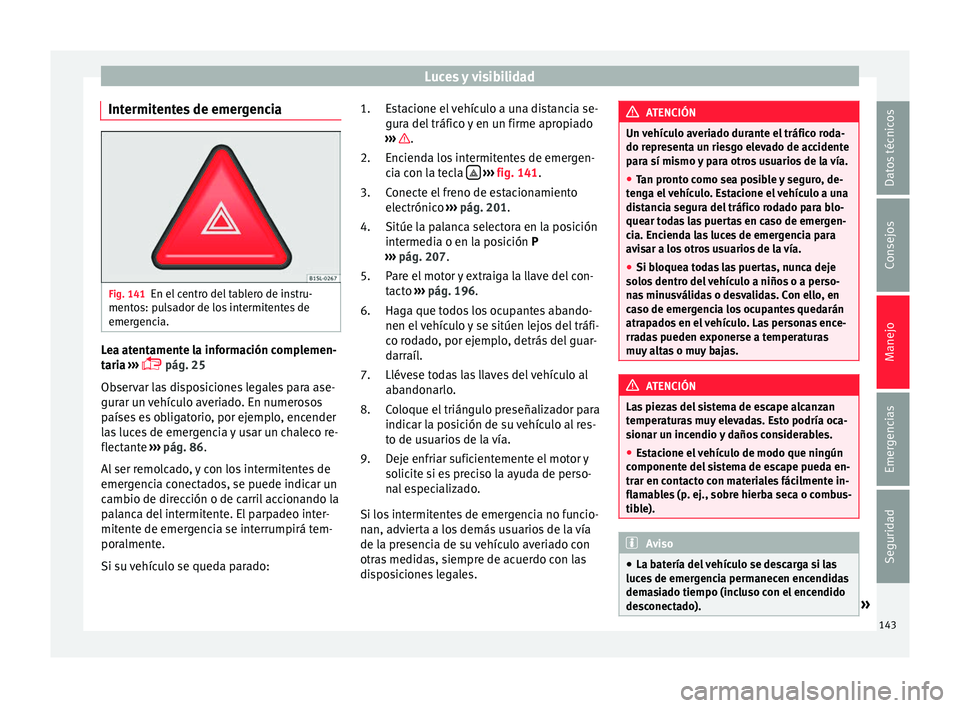 Seat Alhambra 2016  Manual del propietario (in Spanish) Luces y visibilidad
Intermitentes de emergencia Fig. 141
En el centro del tablero de instru-
ment o
s: p
ulsador de los intermitentes de
emergencia. Lea atentamente la información complemen-
t
ari
a
