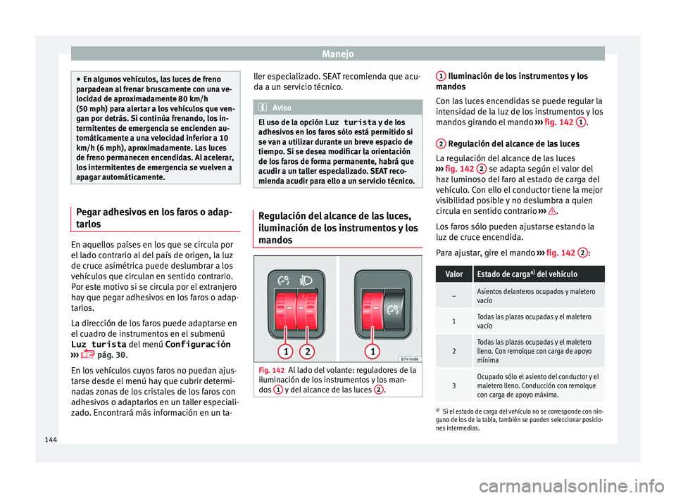 Seat Alhambra 2016  Manual del propietario (in Spanish) Manejo
●
En al gu
nos vehículos, las luces de freno
parpadean al frenar bruscamente con una ve-
locidad de aproximadamente 80 km/h
(50 mph) para alertar a los vehículos que ven-
gan por detrás. S