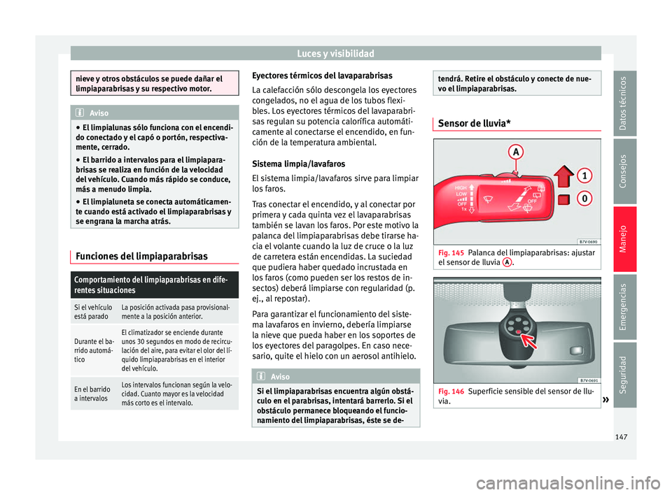 Seat Alhambra 2016  Manual del propietario (in Spanish) Luces y visibilidad
nieve y otros obstáculos se puede dañar el
limpiap
ar
abrisas y su respectivo motor. Aviso
● El limpi a

lunas sólo funciona con el encendi-
do conectado y el capó o portón,