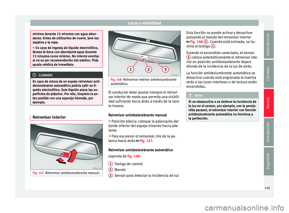 Seat Alhambra 2016  Manual del propietario (in Spanish) Luces y visibilidad
mínimo durante 15 minutos con agua abun-
dant
e. Ant
es de utilizarlos de nuevo, lave los
zapatos y la ropa.
● En caso de ingesta de líquido electrolítico,
lávese l
 a boca c