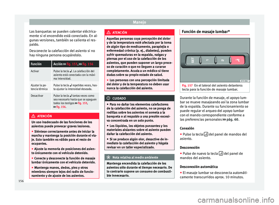 Seat Alhambra 2016  Manual del propietario (in Spanish) Manejo
Las banquetas se pueden calentar eléctrica-
ment e s
i el
 encendido está conectado. En al-
gunas versiones, también se calienta el res-
paldo.
Desconecte la calefacción del asiento si no
h