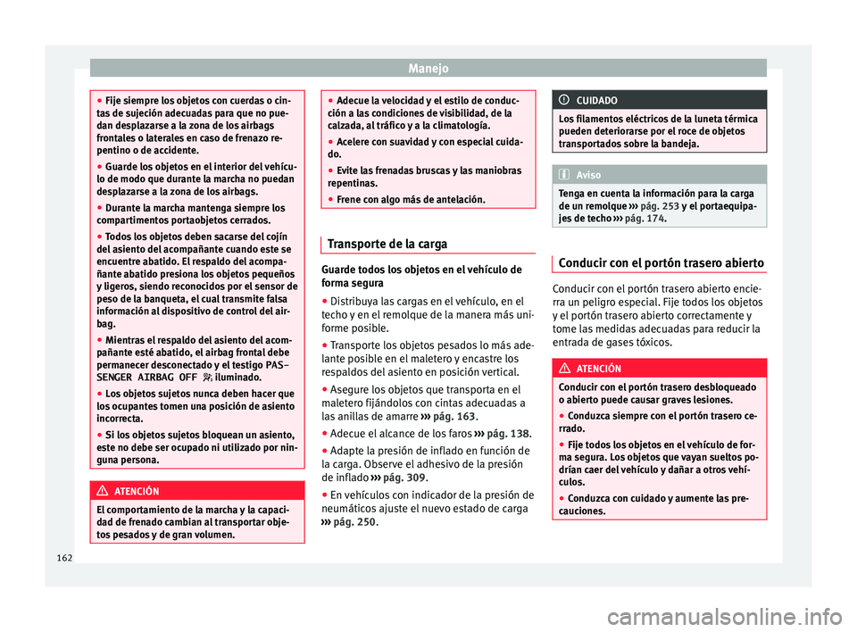 Seat Alhambra 2016  Manual del propietario (in Spanish) Manejo
●
Fije s iempr
e los objetos con cuerdas o cin-
tas de sujeción adecuadas para que no pue-
dan desplazarse a la zona de los airbags
frontales o laterales en caso de frenazo re-
pentino o de 