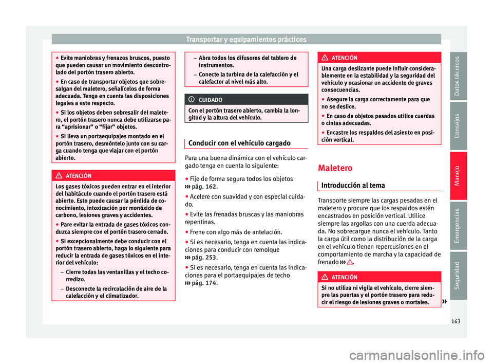 Seat Alhambra 2016  Manual del propietario (in Spanish) Transportar y equipamientos prácticos
●
Ev it
e maniobras y frenazos bruscos, puesto
que pueden causar un movimiento descontro-
lado del portón trasero abierto.
● En caso de transportar objetos 